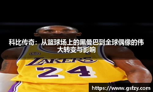 科比传奇：从篮球场上的黑曼巴到全球偶像的伟大转变与影响