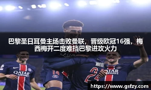 巴黎圣日耳曼主场击败曼联，晋级欧冠16强，梅西梅开二度难挡巴黎进攻火力