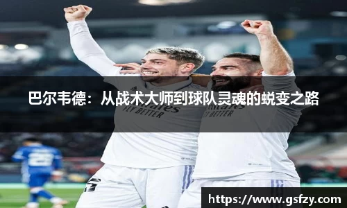 巴尔韦德：从战术大师到球队灵魂的蜕变之路