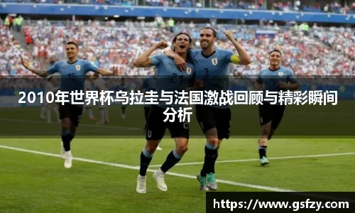 2010年世界杯乌拉圭与法国激战回顾与精彩瞬间分析
