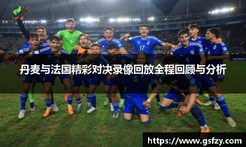 丹麦与法国精彩对决录像回放全程回顾与分析