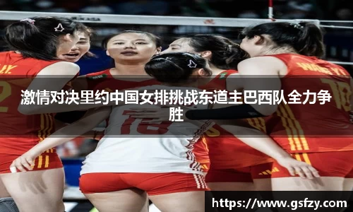 激情对决里约中国女排挑战东道主巴西队全力争胜